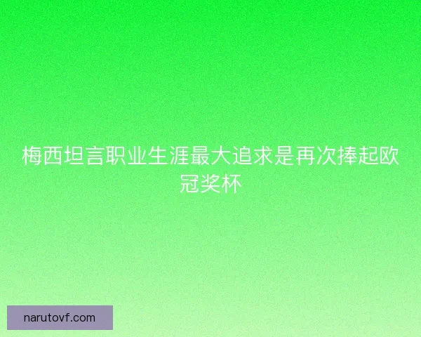梅西坦言职业生涯最大追求是再次捧起欧冠奖杯