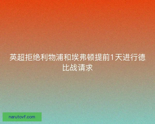 英超拒绝利物浦和埃弗顿提前1天进行德比战请求