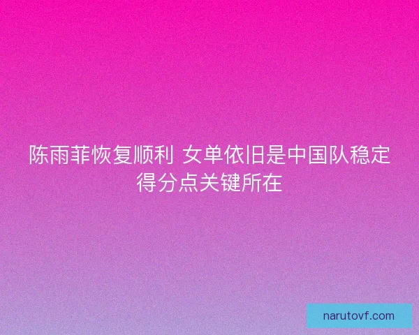 陈雨菲恢复顺利 女单依旧是中国队稳定得分点关键所在